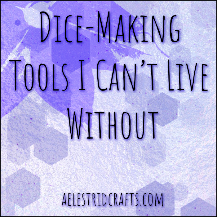 Dice-Making Tools I Can’t Live Without